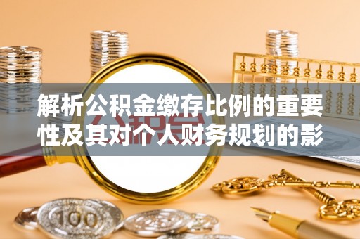 宿豫解析公积金缴存比例的重要性及其对个人财务规划的影响