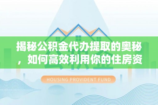 宿豫揭秘公积金代办提取的奥秘，如何高效利用你的住房资金
