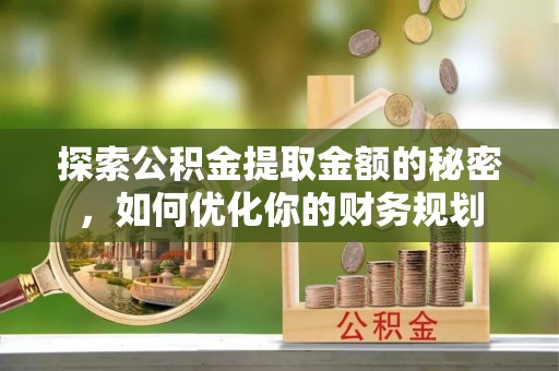 宿豫探索公积金提取金额的秘密，如何优化你的财务规划