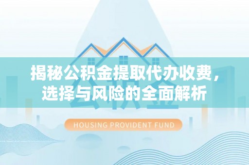 宿豫揭秘公积金提取代办收费，选择与风险的全面解析