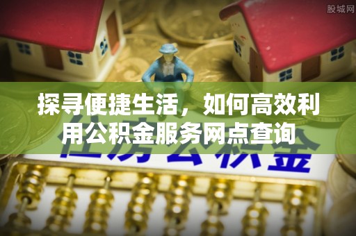 宿豫探寻便捷生活，如何高效利用公积金服务网点查询