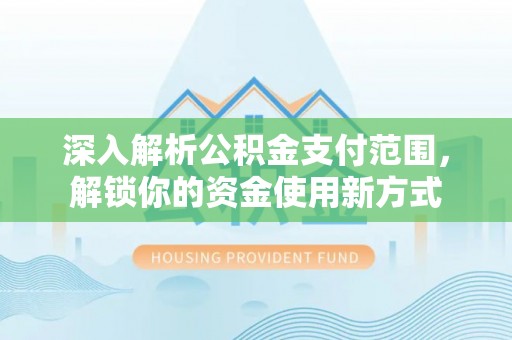 宿豫深入解析公积金支付范围，解锁你的资金使用新方式