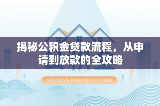 宿豫揭秘公积金贷款流程，从申请到放款的全攻略