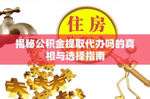 宿豫揭秘公积金提取代办吗的真相与选择指南