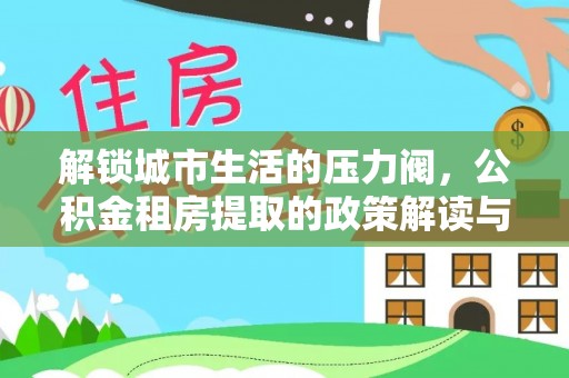 宿豫解锁城市生活的压力阀，公积金租房提取的政策解读与实践指南