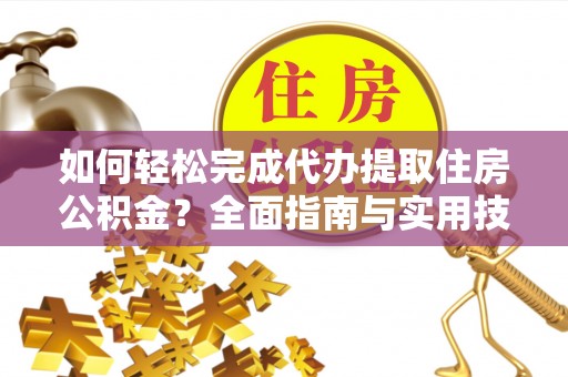 宿豫如何轻松完成代办提取住房公积金？全面指南与实用技巧