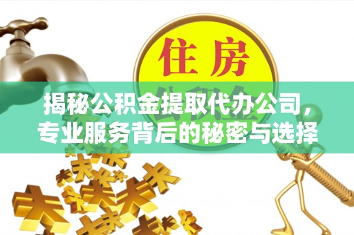 宿豫揭秘公积金提取代办公司，专业服务背后的秘密与选择指南