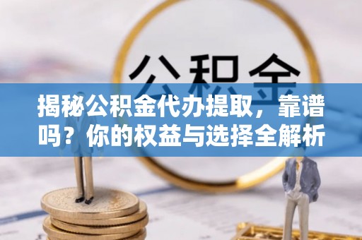 宿豫揭秘公积金代办提取，靠谱吗？你的权益与选择全解析