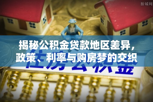 宿豫揭秘公积金贷款地区差异，政策、利率与购房梦的交织