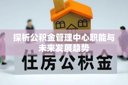 宿豫探析公积金管理中心职能与未来发展趋势