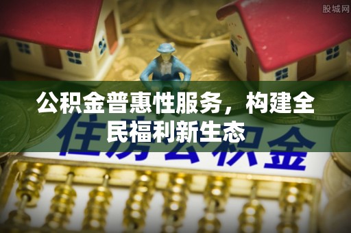 宿豫公积金普惠性服务，构建全民福利新生态