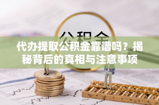 宿豫代办提取公积金靠谱吗？揭秘背后的真相与注意事项