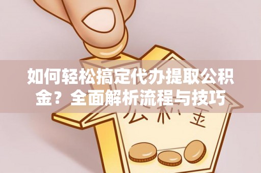 宿豫如何轻松搞定代办提取公积金？全面解析流程与技巧