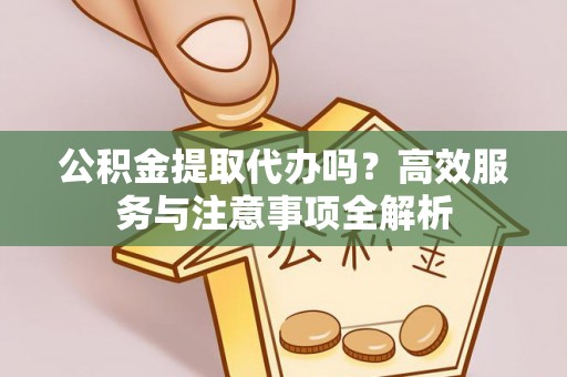 宿豫公积金提取代办吗？高效服务与注意事项全解析