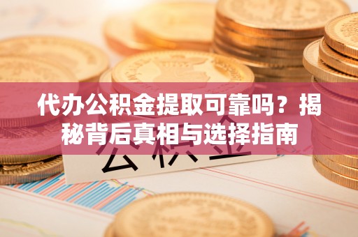 宿豫代办公积金提取可靠吗？揭秘背后真相与选择指南