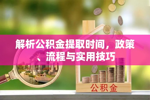 宿豫解析公积金提取时间，政策、流程与实用技巧