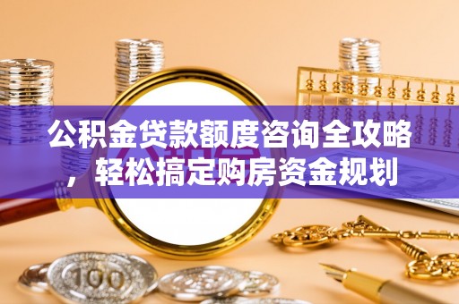 宿豫公积金贷款额度咨询全攻略，轻松搞定购房资金规划