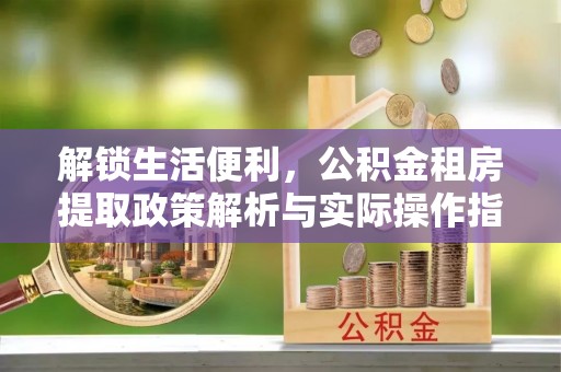 宿豫解锁生活便利，公积金租房提取政策解析与实际操作指南