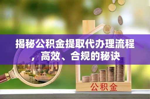宿豫揭秘公积金提取代办理流程，高效、合规的秘诀