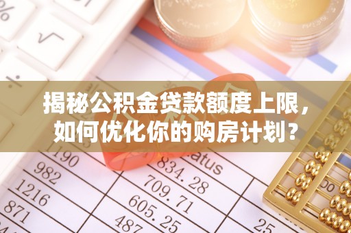 宿豫揭秘公积金贷款额度上限，如何优化你的购房计划？