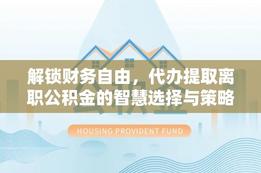 宿豫解锁财务自由，代办提取离职公积金的智慧选择与策略