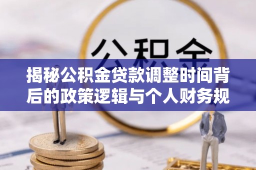 宿豫揭秘公积金贷款调整时间背后的政策逻辑与个人财务规划