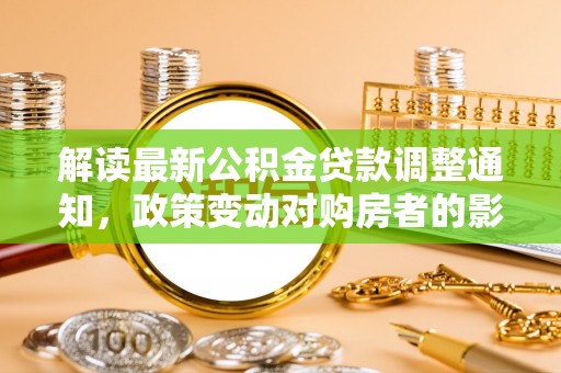 宿豫解读最新公积金贷款调整通知，政策变动对购房者的影响
