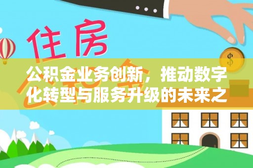 宿豫公积金业务创新，推动数字化转型与服务升级的未来之路