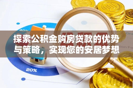 宿豫探索公积金购房贷款的优势与策略，实现您的安居梦想
