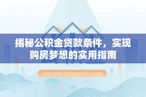 宿豫揭秘公积金贷款条件，实现购房梦想的实用指南