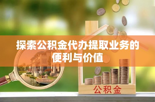 宿豫探索公积金代办提取业务的便利与价值