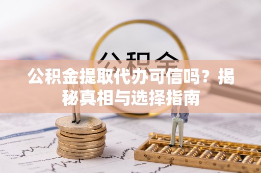 宿豫公积金提取代办可信吗？揭秘真相与选择指南