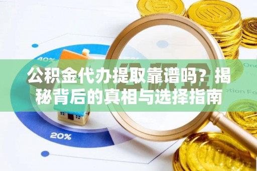 宿豫公积金代办提取靠谱吗？揭秘背后的真相与选择指南