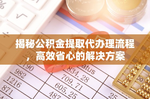 宿豫揭秘公积金提取代办理流程，高效省心的解决方案