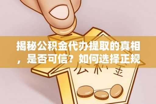 宿豫揭秘公积金代办提取的真相，是否可信？如何选择正规服务？
