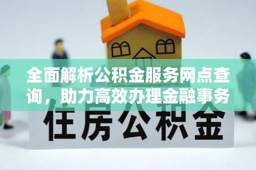 宿豫全面解析公积金服务网点查询，助力高效办理金融事务