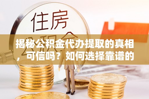 宿豫揭秘公积金代办提取的真相，可信吗？如何选择靠谱的服务商？