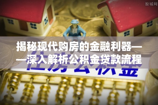 宿豫揭秘现代购房的金融利器——深入解析公积金贷款流程
