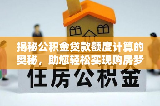 宿豫揭秘公积金贷款额度计算的奥秘，助您轻松实现购房梦想