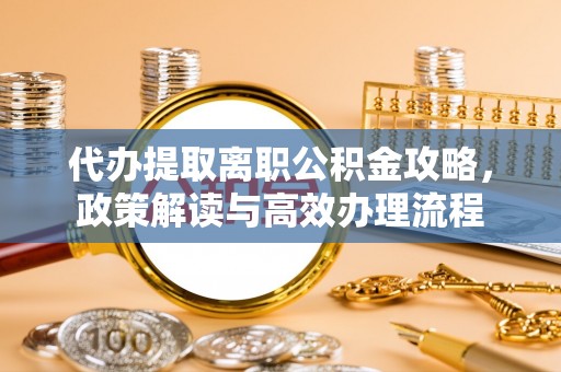 宿豫代办提取离职公积金攻略，政策解读与高效办理流程