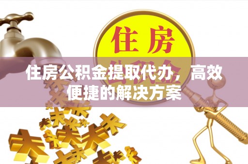 宿豫住房公积金提取代办，高效便捷的解决方案