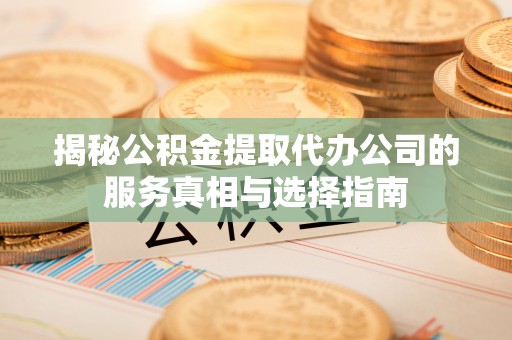 宿豫揭秘公积金提取代办公司的服务真相与选择指南