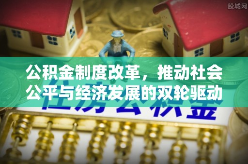 宿豫公积金制度改革，推动社会公平与经济发展的双轮驱动