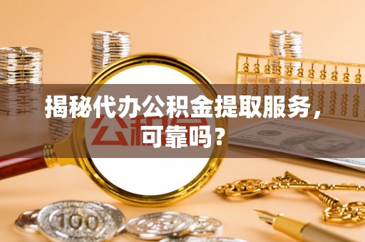 宿豫揭秘代办公积金提取服务，可靠吗？