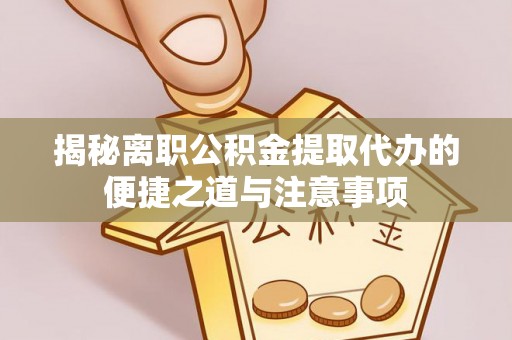 宿豫揭秘离职公积金提取代办的便捷之道与注意事项