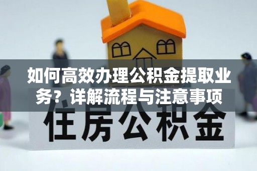 宿豫如何高效办理公积金提取业务？详解流程与注意事项
