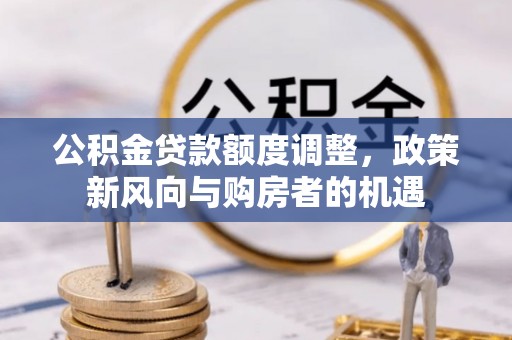 宿豫公积金贷款额度调整，政策新风向与购房者的机遇