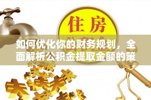 宿豫如何优化你的财务规划，全面解析公积金提取金额的策略与技巧