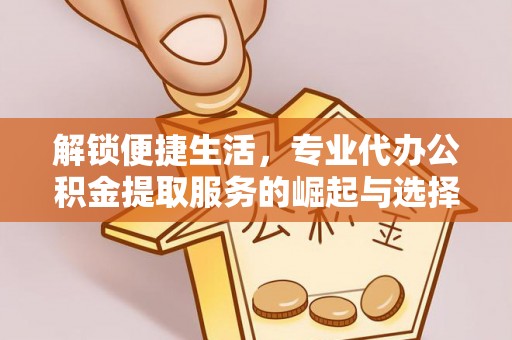 宿豫解锁便捷生活，专业代办公积金提取服务的崛起与选择