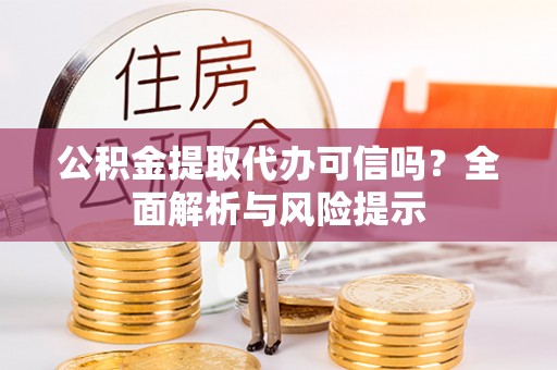宿豫公积金提取代办可信吗？全面解析与风险提示